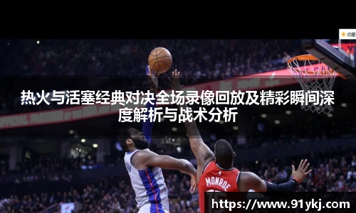 必一运动热火与活塞经典对决全场录像回放及精彩瞬间深度解析与战术分析